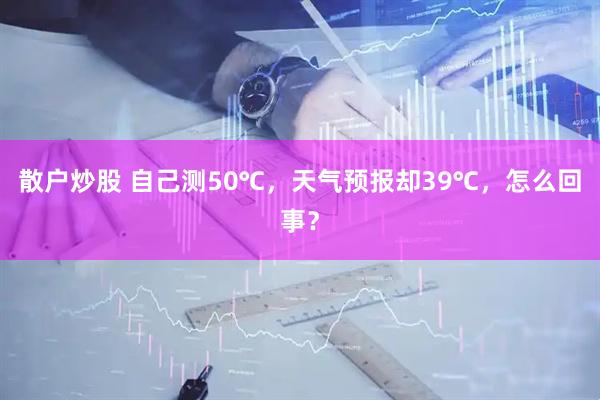 散户炒股 自己测50℃，天气预报却39℃，怎么回事？