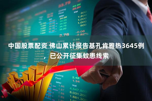 中国股票配资 佛山累计报告基孔肯雅热3645例，已公开征集蚊患线索