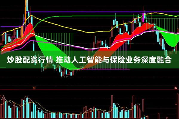 炒股配资行情 推动人工智能与保险业务深度融合