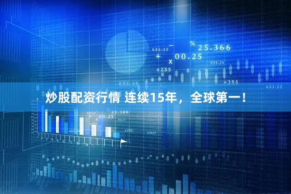 炒股配资行情 连续15年，全球第一！